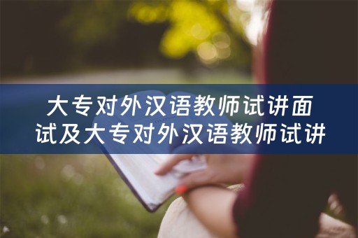 大专对外汉语教师试讲面试及大专对外汉语教师试讲面试问题