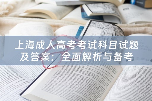 上海成人高考考试科目试题及答案：全面解析与备考指南 