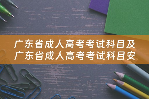 广东省成人高考考试科目及广东省成人高考考试科目安排