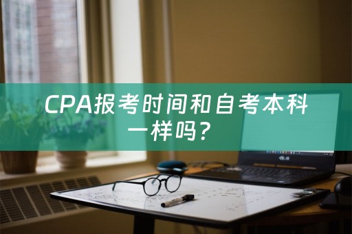 CPA报考时间和自考本科一样吗？