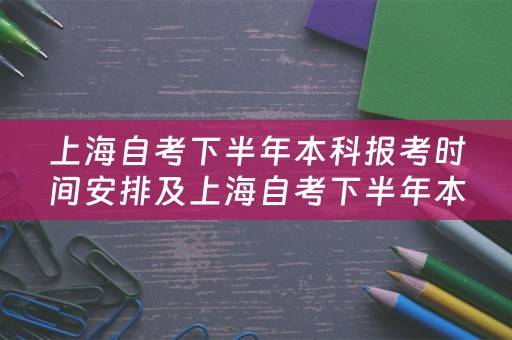 上海自考下半年本科报考时间安排及上海自考下半年本科报考时间安排表