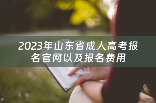 2023年山东省成人高考报名官网以及报名费用
